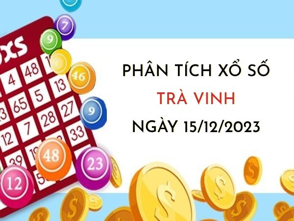 Phân tích xổ số Trà Vinh ngày 15/12/2023 thứ 6 hôm nay