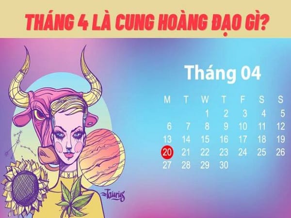 Tháng 4 gồm những cung hoàng đạo nào?