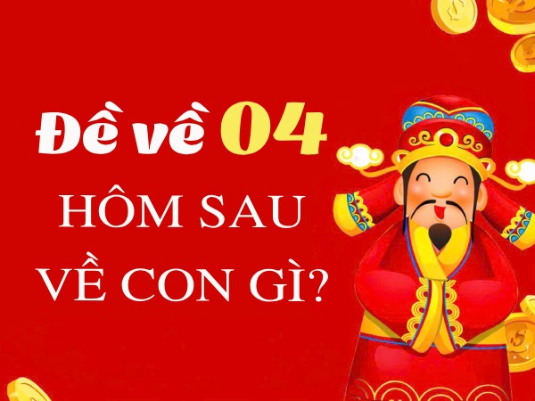 Tham khảo đề về 04 hôm sau ra con gì chính xác nhất?