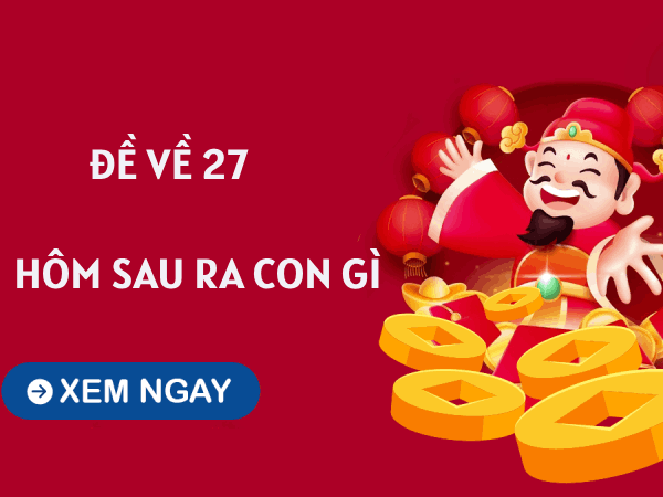 Tham khảo đề về 27 hôm sau ra con gì theo các phương pháp soi cầu